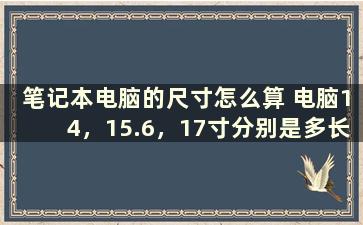 笔记本电脑的尺寸怎么算 电脑14，15.6，17寸分别是多长乘多宽的